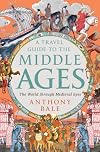 A Travel Guide to the Middle Ages: The World Through Medieval Eyes