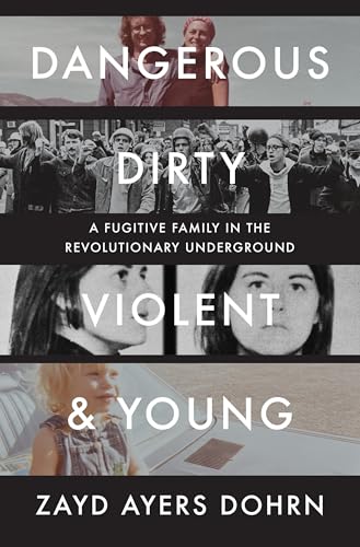 Dangerous, Dirty, VIolent, and Young: A Fugitive Family In the Revolutionary Underground by Dohrn, Zayd Ayers