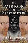 The Mirror of Great Britain: A Life of King James VI and I
