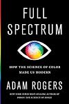 Full Spectrum: How the Science of Color Made Us Modern