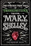 Mary Shelley: The Strange True Tale of Frankenstein's Creator