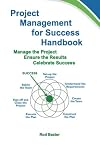 Project Management for Success Handbook: Manage the Project - Ensure the Results - Celebrate Success