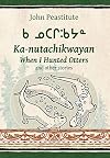 When I Hunted Otters and other stories / Ka-nutachikwayan / ᑲ ᓄᑕᒋᒂᔭᓐ