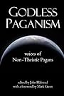 Godless Paganism: Voices of Non-Theistic Pagans - John Halstead