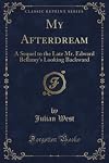 My Afterdream: A Sequel to the Late Mr. Edward Bellamy's Looking Backward (Classic Reprint)