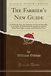 The Farrier's New Guide: Containing, First, the Anatomy of a Horse; Secondly, an Account of All the Diseases Incident to Horses, With Their Signs, Causes, and Method of Cure (Classic Reprint)