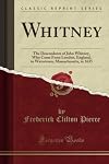 Whitney: The Descendants of John Whitney, Who Came From London, England, to Watertown, Massachusetts, in 1635 (Classic Reprint)
