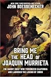 Bring Me the Head of Joaquin Murrieta: The Bandit Chief Who Terrorized California and Launched the Legend of Zorro