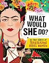 What Would She Do?: 25 True Stories of Trailblazing Rebel Women