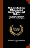 Mosheim's Institutes Of Ecclesiastical History, Ancient And Modern: A New And Literal Translation From The Original Latin, With Copious Additional Notes, Original And Selected