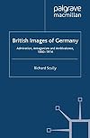 British Images of Germany: Admiration, Antagonism & Ambivalence, 1860-1914 (Britain and the World)