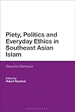 Piety Politics And Everyday Ethics In Southeast Asian Islam Beautiful Behavior