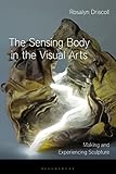 Sensing Body in the Visual Arts, The: Making and Experiencing Sculpture