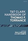 T&T Clark Handbook of Thomas F. Torrance (T&T Clark Handbooks)