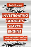 Investigating Googleβs Search Engine: Ethics, Algorithms, and the Machines Built to Read Us (Bloomsbury Studies in Digital Cultures)