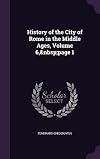 History of the City of Rome in the Middle Ages꞉ Volume 6, Part 1