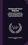 Vectors and Vector Diagrams : Applied to the Alternating Current Circuit, with Examples of Their Use in the Theory of Transformers, and of Single and Polyphase Motors, Etc