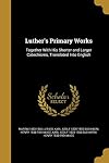 Luther's primary works : together with his shorter and larger catechisms, translated into English