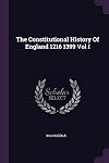 The Constitutional History of England 1216 1399 Vol I