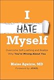 I Hate Myself: Overcome Self-Loathing and Realize Why You're Wrong About You
