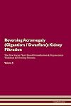 Reversing Acromegaly (Gigantism Dwarfism): Kidney Filtration The Raw Vegan Plant-Based Detoxification & Regeneration Workbook for Healing Patients. Volume 5