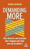 Demanding More: Why Diversity and Inclusion Don't Happen and What You Can Do About It