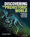 Discovering the Prehistoric World: A Guide to the Astonishing Forms of Early Life on Earth