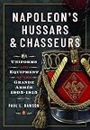Napoleon’s Hussars and Chasseurs: Uniforms and Equipment of the Grande Armée, 1805-1815