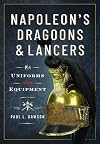 Napoleon’s Dragoons and Lancers: Uniforms and Equipment