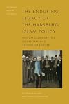 The Enduring Legacy of the Habsburg Islam Policy: Muslim Communities in Central and Southeast Europe (Exploring Muslim Contexts)