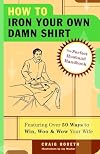 How to Iron Your Own Damn Shirt: The Perfect Husband Handbook Featuring Over 50 Foolproof Ways to Win, Woo & Wow Your Wife