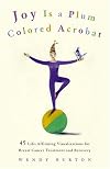 Joy Is a Plum Colored Acrobat: 45 Life-Affirming Visualizations for Breast Cancer Treatment and Recovery