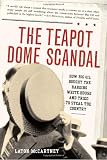 The Teapot Dome Scandal How Big Oil Bought The Harding White House And Tried To Steal The Country