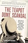 The Teapot Dome Scandal: How Big Oil Bought the Harding White House and Tried to Steal the Country