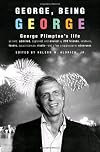 George, Being George: George Plimpton's Life as Told, Admired, Deplored, and Envied by 200 Friends, Relatives, Lovers, Acquaintances, Rivals--and a Few Unappreciative ...
