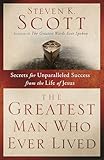 The Greatest Man Who Ever Lived Secrets For Unparalleled Success From The Life Of Jesus