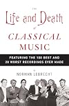 The Life and Death of Classical Music: Featuring the 100 Best and 20 Worst Recordings Ever Made