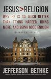 Jesus > Religion: Why He Is So Much Better Than Trying Harder, Doing More, and Being Good Enough