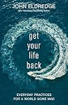 Get Your Life Back: Everyday Practices for a World Gone Mad