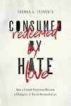 Consumed by Hate, Redeemed by Love: How a Violent Klansman Became a Champion of Racial Reconciliation