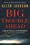 Big Trouble Ahead: A Real Plan for Flourishing in a Time of Fear and Deception