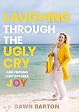 Laughing Through The Ugly Cry And Finding Unstoppable Joy