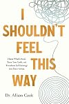 I Shouldn't Feel This Way: Name Whatβs Hard, Tame Your Guilt, and Transform Self-Sabotage into Brave Action