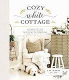 Cozy White Cottage: 100 Ways to Love the Feeling of Being Home