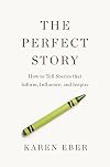 The Perfect Story: How to Tell Stories that Inform, Influence, and Inspire