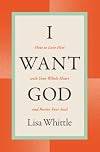 I Want God: How to Love Him with Your Whole Heart and Revive Your Soul