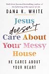 Jesus Doesn't Care About Your Messy House: He Cares About Your Heart