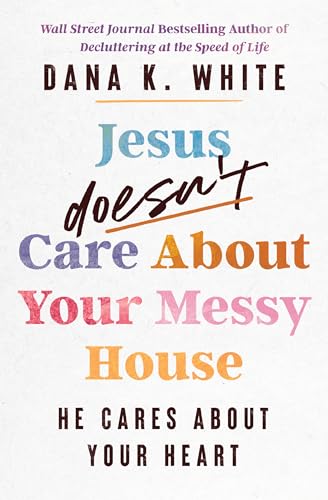 Jesus Doesn't Care About Your Messy House : by White, Dana K