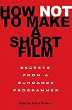 How Not To Make A Short Film Secrets From A Sundance Programmer