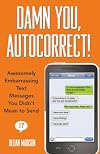 Damn You, Autocorrect!: Awesomely Embarrassing Text Messages You Didn't Mean to Send
